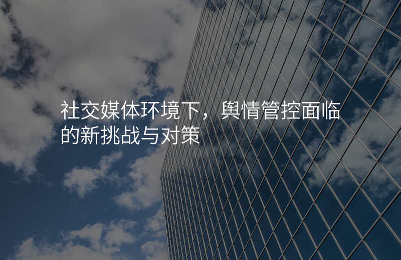 社交媒体环境下,舆情管控面临的新挑战与对策