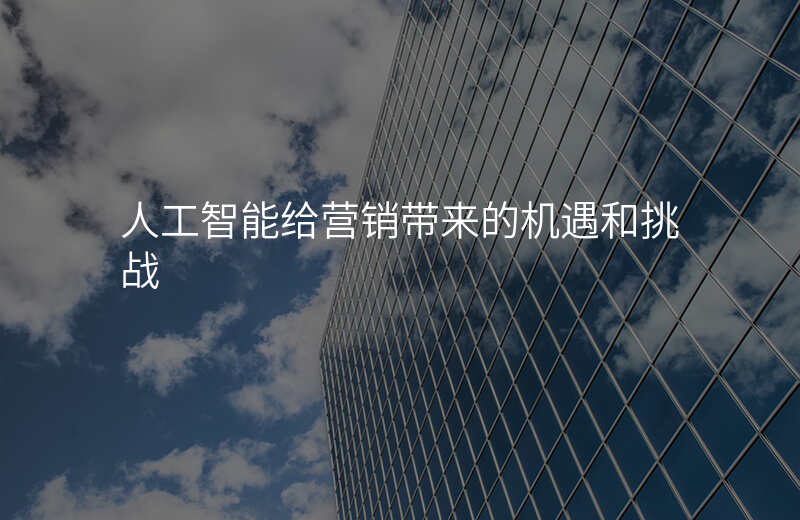 人工智能给营销带来的机遇和挑战