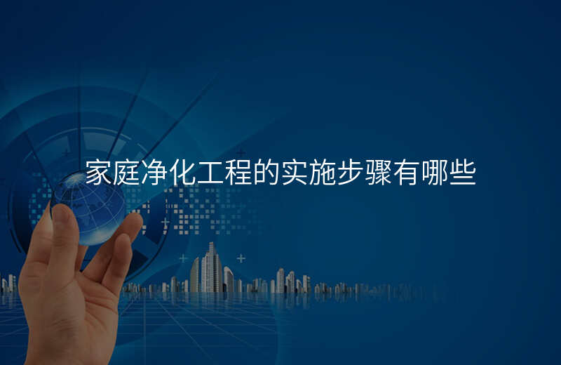 家庭净化工程的实施步骤有哪些