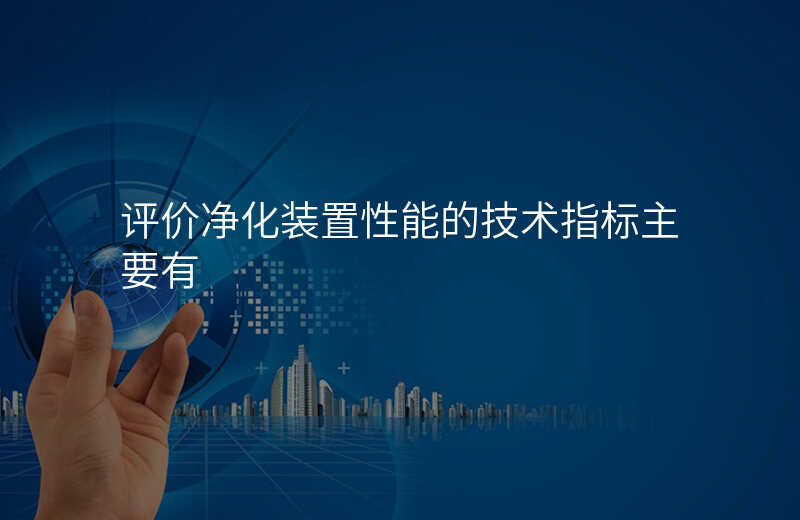 评价净化装置性能的技术指标主要有