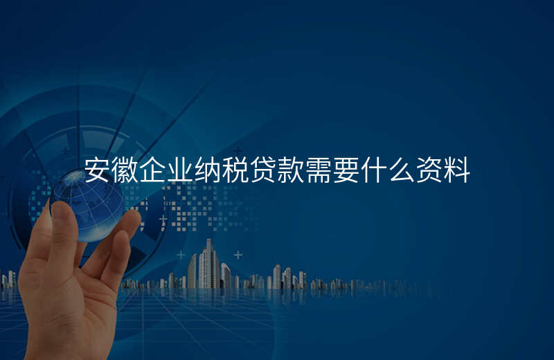安徽企业纳税贷款需要什么资料