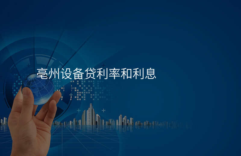 亳州设备贷利率和利息
