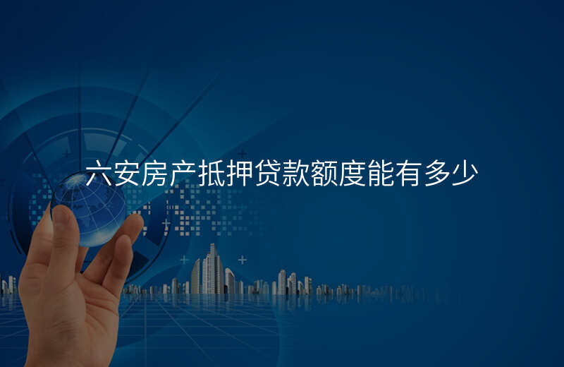 六安房产抵押贷款额度能有多少