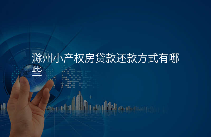 滁州小产权房贷款还款方式有哪些