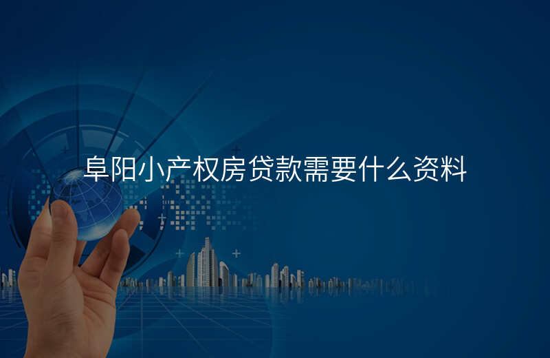 阜阳小产权房贷款需要什么资料