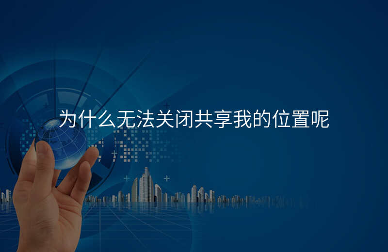 为什么无法关闭共享我的位置 为什么无法关闭共享我的位置