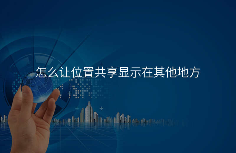 怎么设置位置共享在别的地方 怎么设置位置共享在别的地方