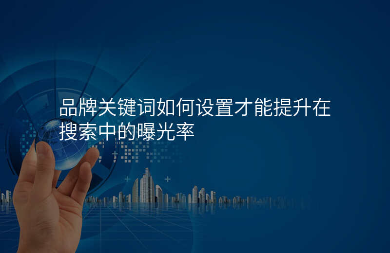 品牌关键词如何设置才能提升在搜索中的曝光率