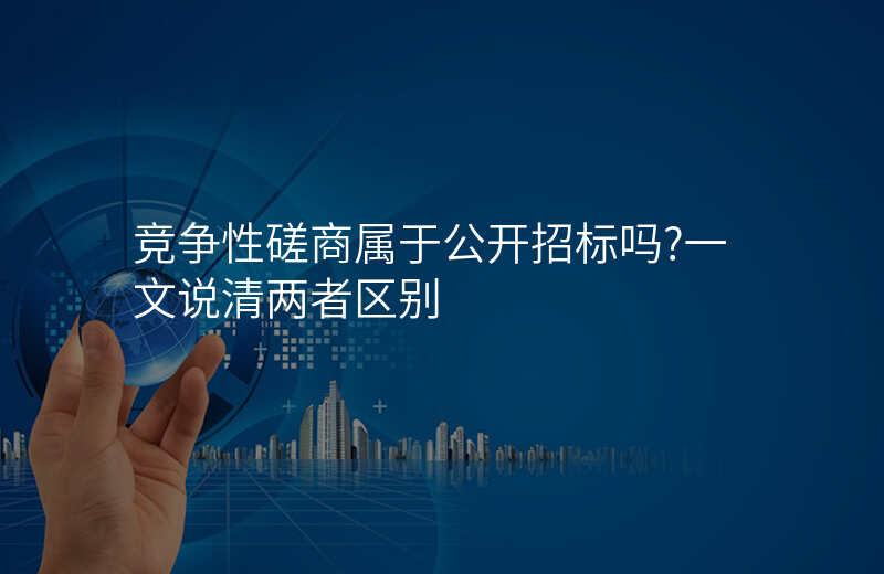 竞争性磋商属于公开招标吗?一文说清两者区别
