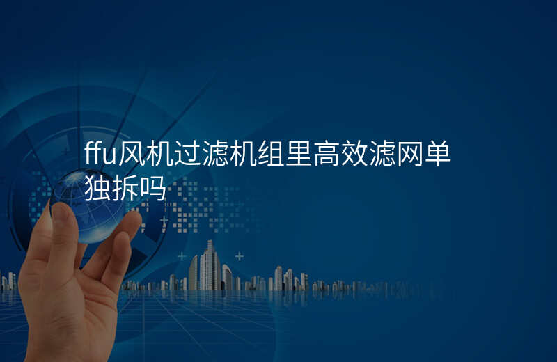 ffu风机过滤机组里高效滤网单独拆吗