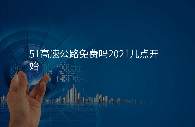 51高速公路免费吗2021几点开始