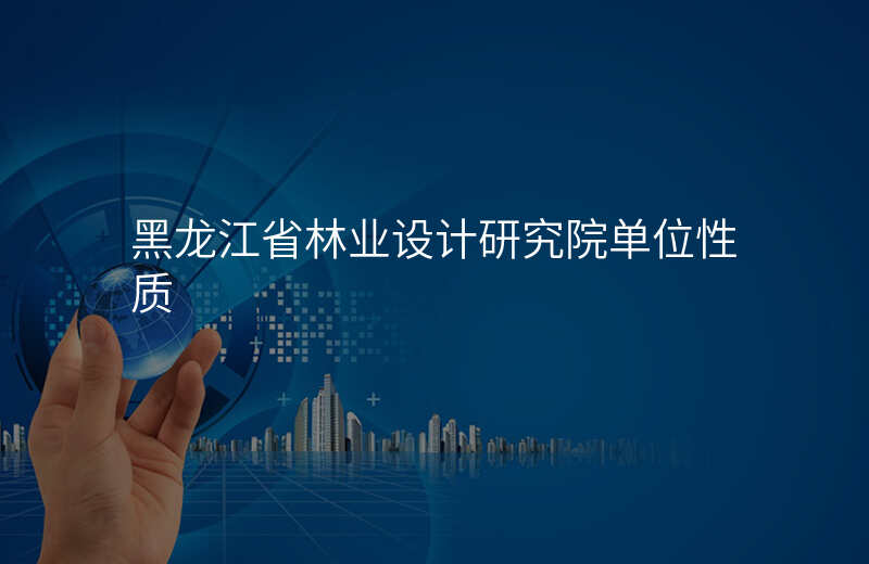 黑龙江省林业设计研究院单位性质