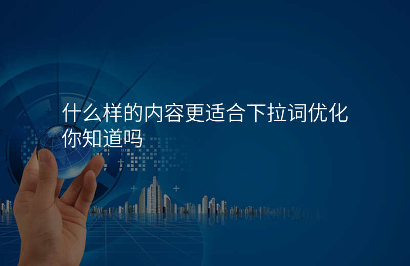 什么样的内容更适合下拉词优化你知道吗