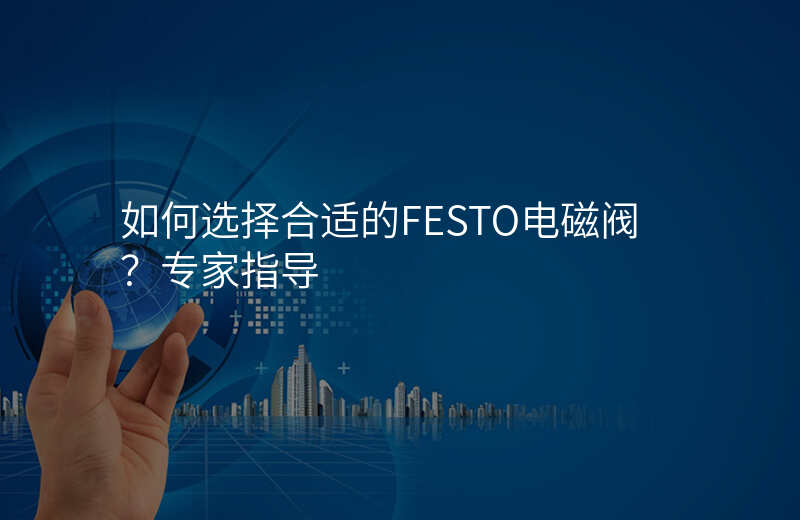 如何选择合适的FESTO电磁阀?专家指导