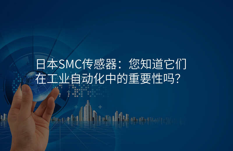 日本SMC传感器:您知道它们在工业自动化中的重要性吗?
