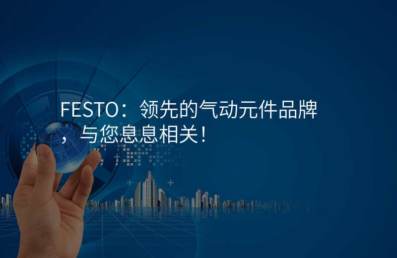 FESTO:领先的气动元件品牌,与您息息相关!