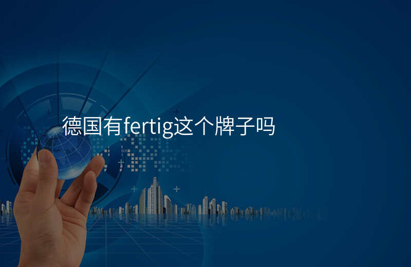 德国有fertig这个牌子吗