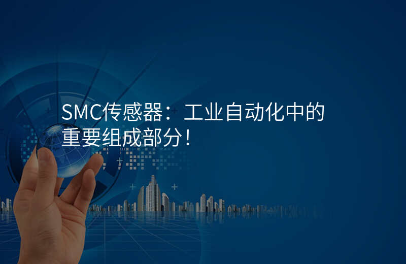 SMC传感器:工业自动化中的重要组成部分!