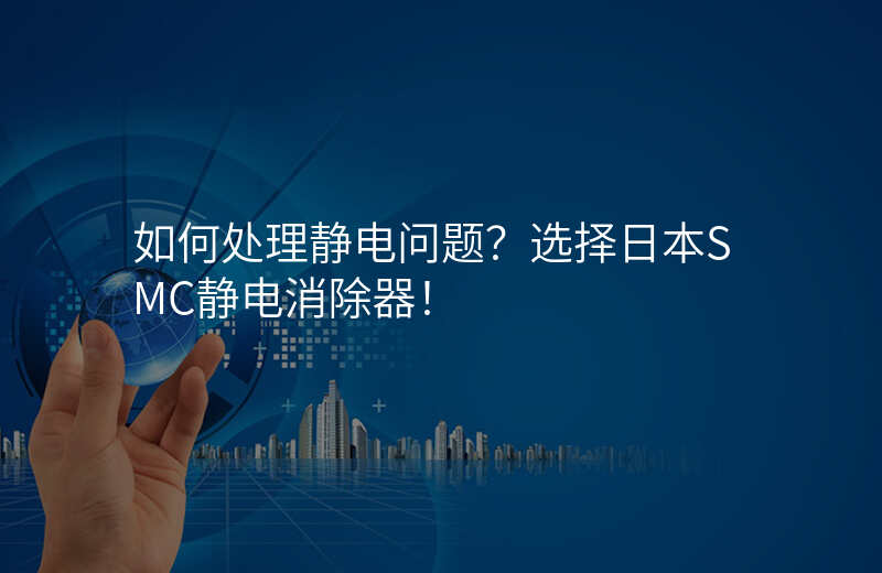 如何处理静电问题?选择日本SMC静电消除器!