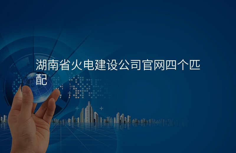 湖南省火电建设公司官网四个匹配