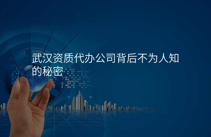 武汉资质代办公司背后不为人知的秘密