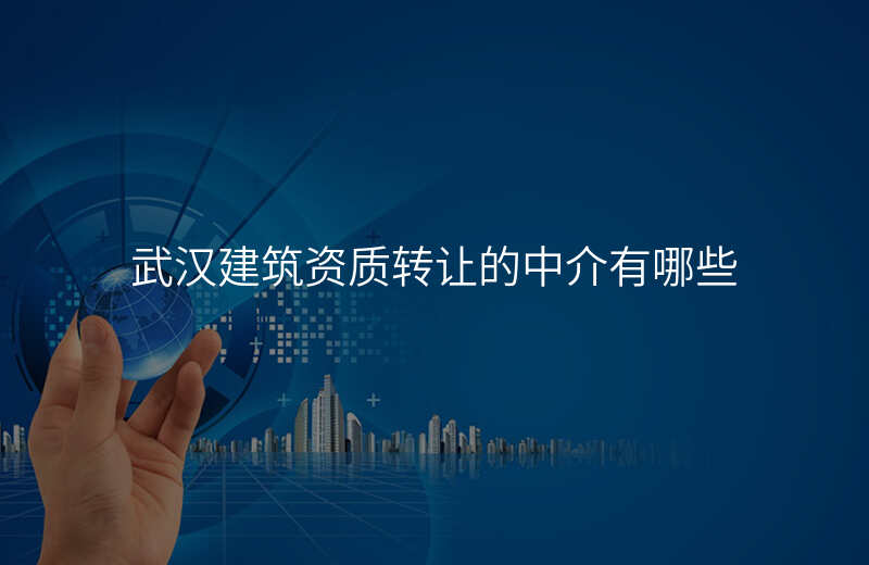 武汉建筑资质转让的中介有哪些