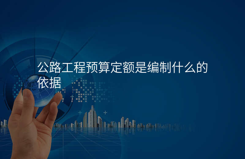 公路工程预算定额是编制什么的依据