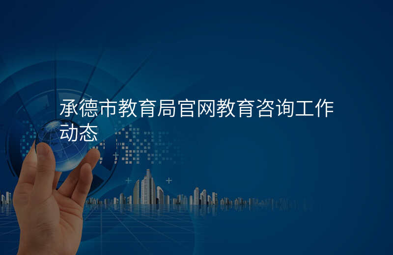 承德市教育局官网教育咨询工作动态