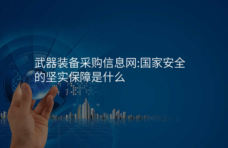武器装备采购信息网:国家安全的坚实保障是什么