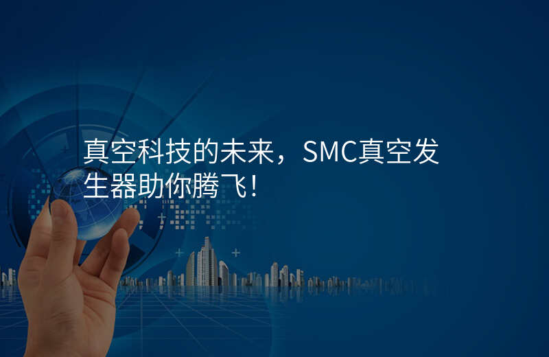 真空科技的未来,SMC真空发生器助你腾飞!