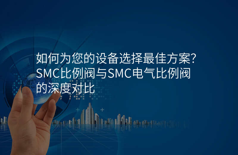 如何为您的设备选择最佳方案?SMC比例阀与SMC电气比例阀的深度对比