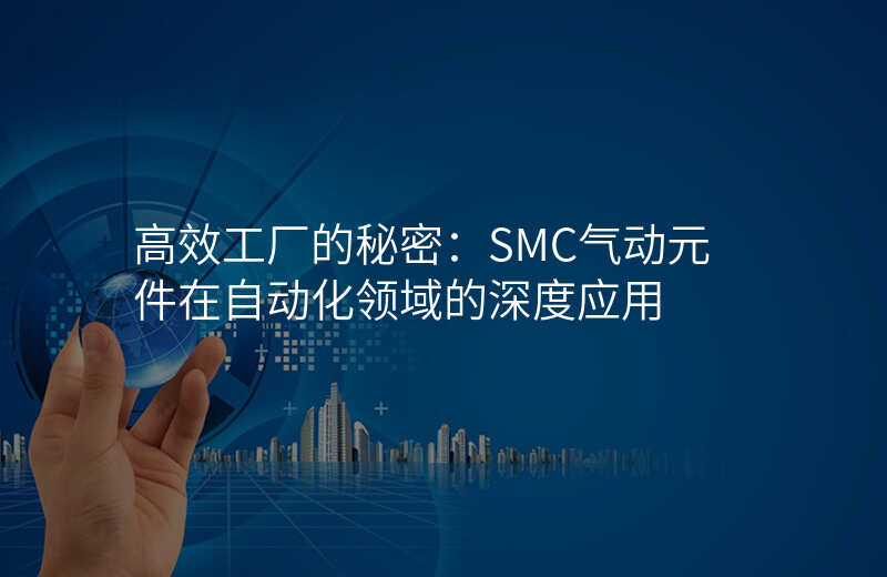 高效工厂的秘密:SMC气动元件在自动化领域的深度应用