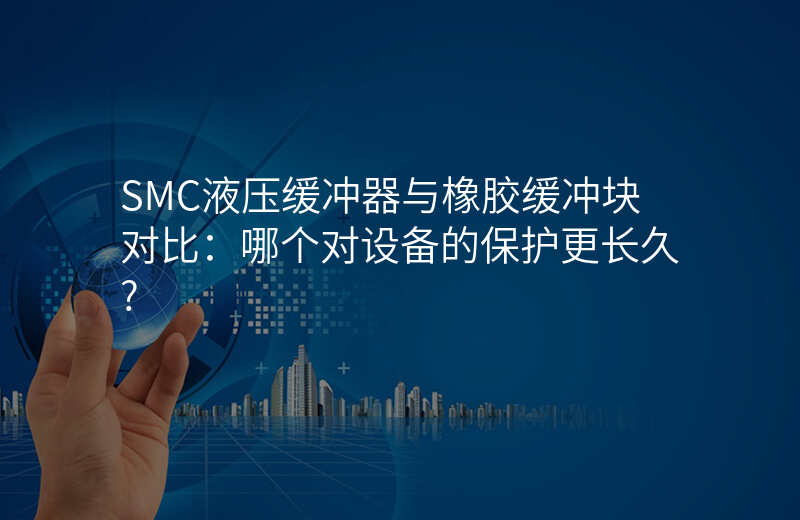 SMC液压缓冲器与橡胶缓冲块对比:哪个对设备的保护更长久?