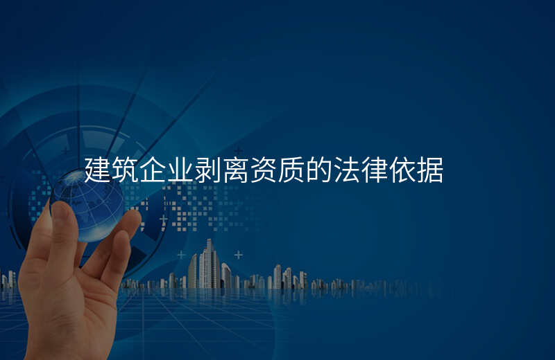 建筑企业剥离资质的法律依据