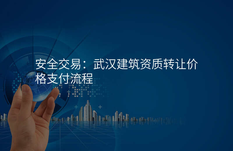 安全交易:武汉建筑资质转让价格支付流程