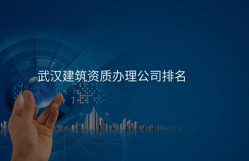 武汉建筑资质办理公司排名
