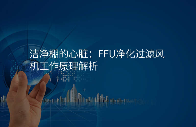 洁净棚的心脏:FFU净化过滤风机工作原理解析