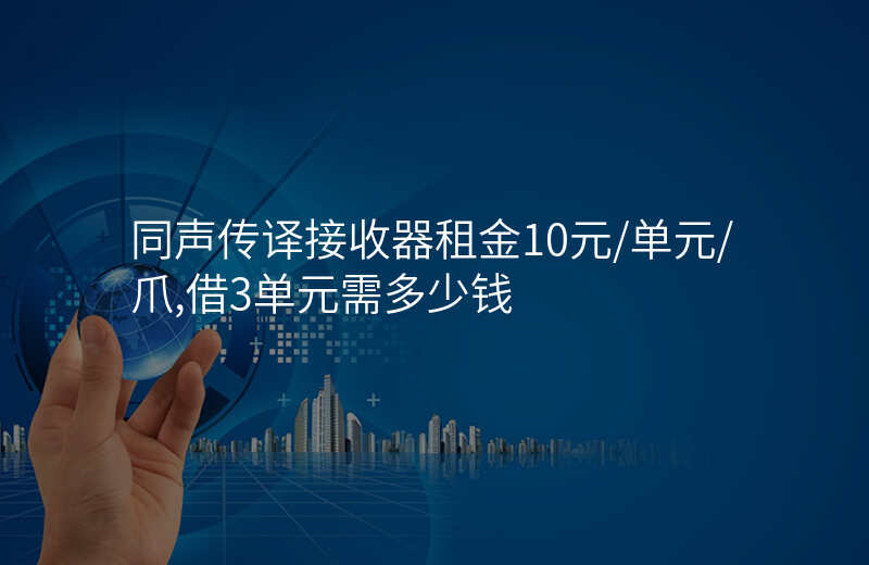 同声传译接收器租金10元/单元/爪,借3单元需多少钱