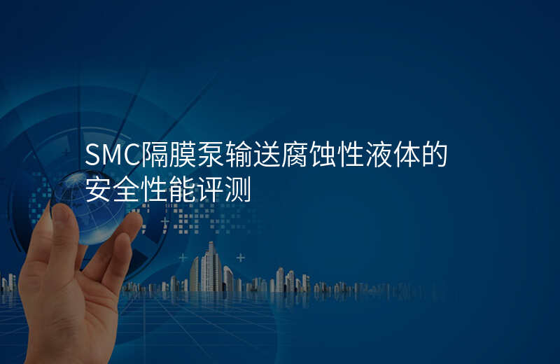 SMC隔膜泵输送腐蚀性液体的安全性能评测