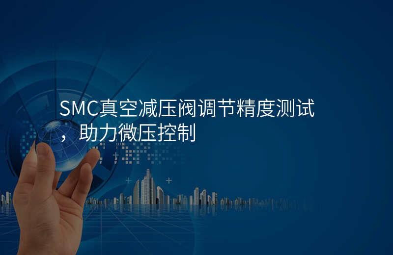SMC真空减压阀调节精度测试,助力微压控制