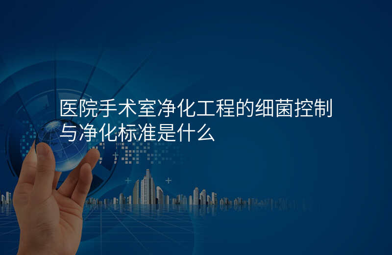 医院手术室净化工程的细菌控制与净化标准是什么