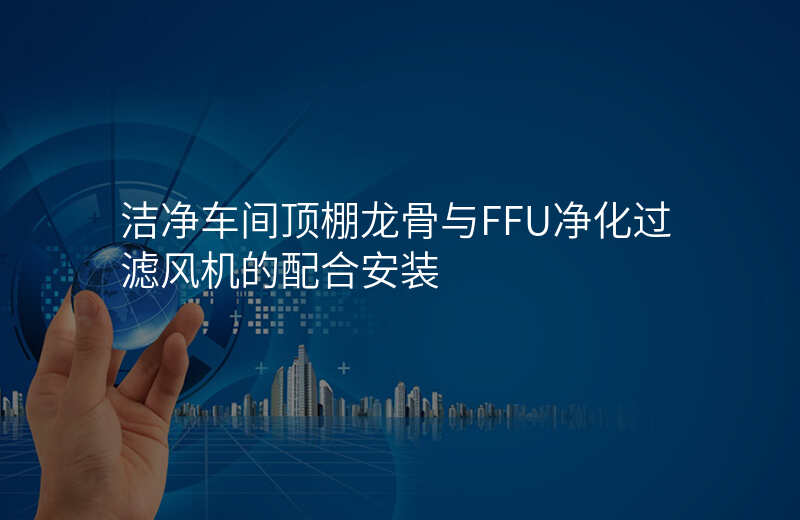 洁净车间顶棚龙骨与FFU净化过滤风机的配合安装 洁净车间顶棚龙骨与FFU净化过滤风机的配合安装