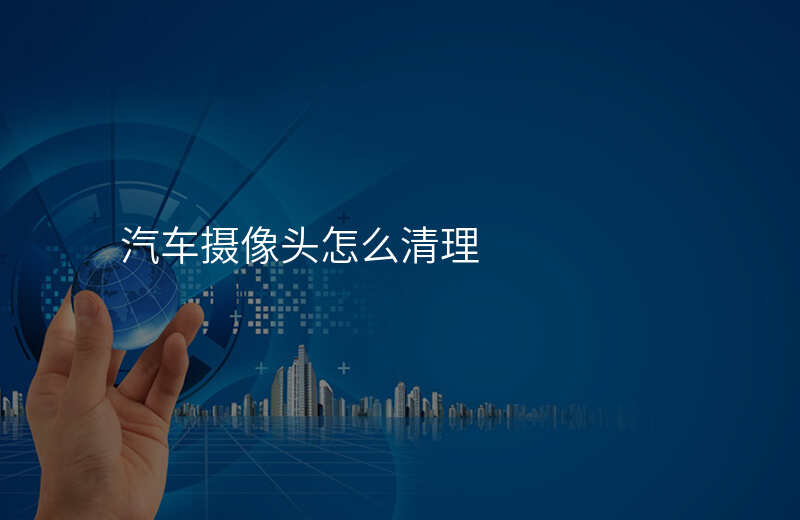 汽车摄像头怎么清理