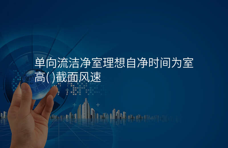 单向流洁净室理想自净时间为室高( )截面风速