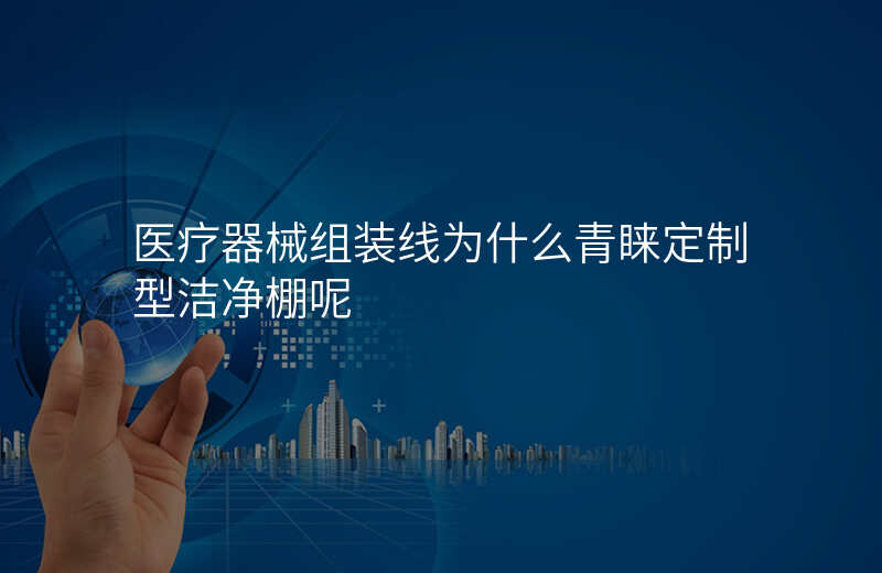 医疗器械组装线为什么青睐定制型洁净棚呢