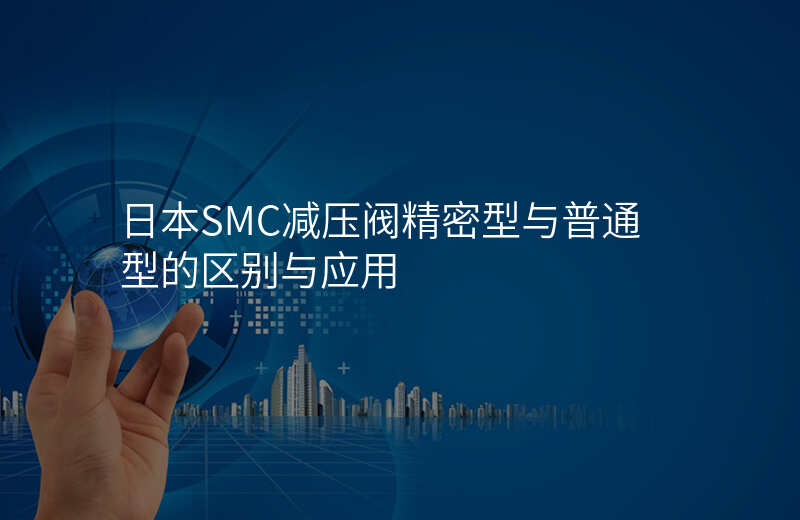 日本SMC减压阀精密型与普通型的区别与应用