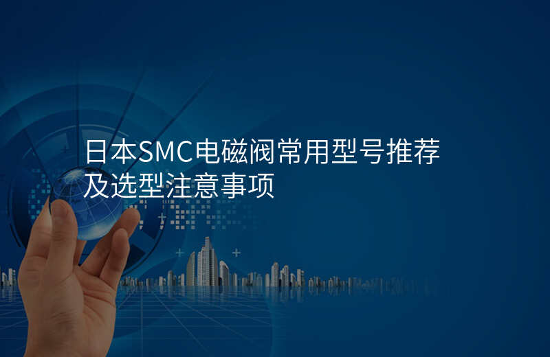 日本SMC电磁阀常用型号推荐及选型注意事项