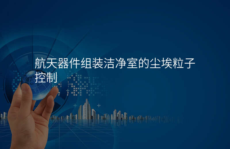 航天器件组装洁净室的尘埃粒子控制