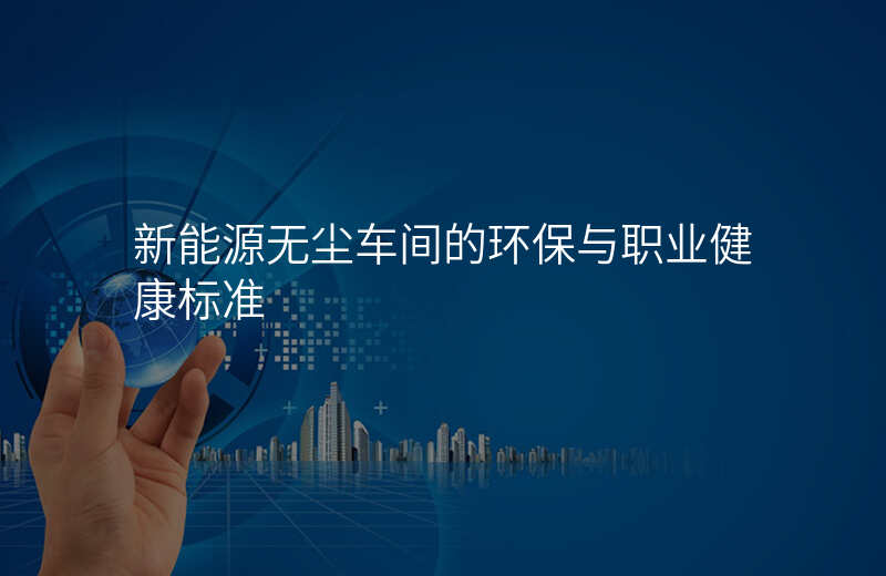 新能源无尘车间的环保与职业健康标准
