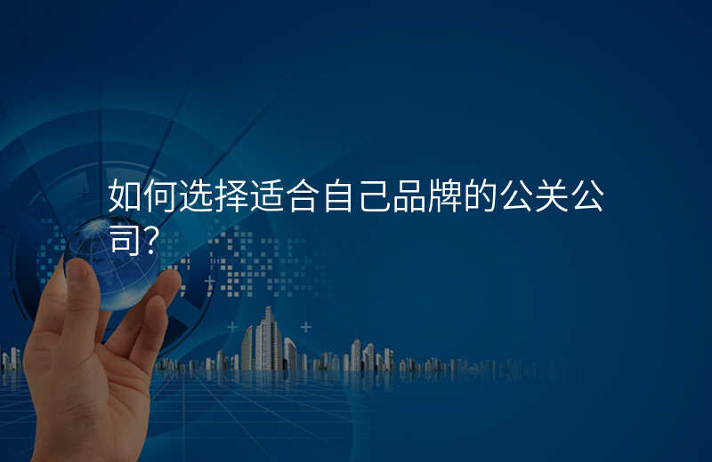 如何选择适合自己品牌的公关公司?